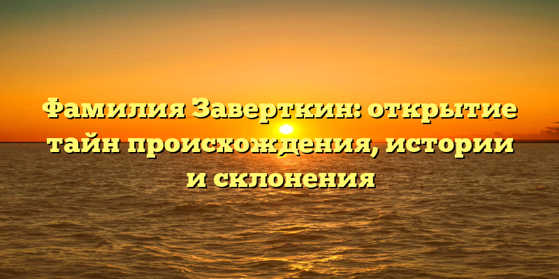 Фамилия Заверткин: открытие тайн происхождения, истории и склонения