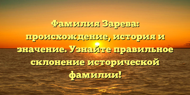 Фамилия Зарева: происхождение, история и значение. Узнайте правильное склонение исторической фамилии!