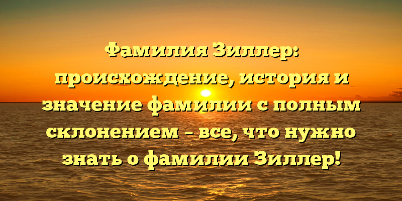 Фамилия Зиллер: происхождение, история и значение фамилии с полным склонением – все, что нужно знать о фамилии Зиллер!