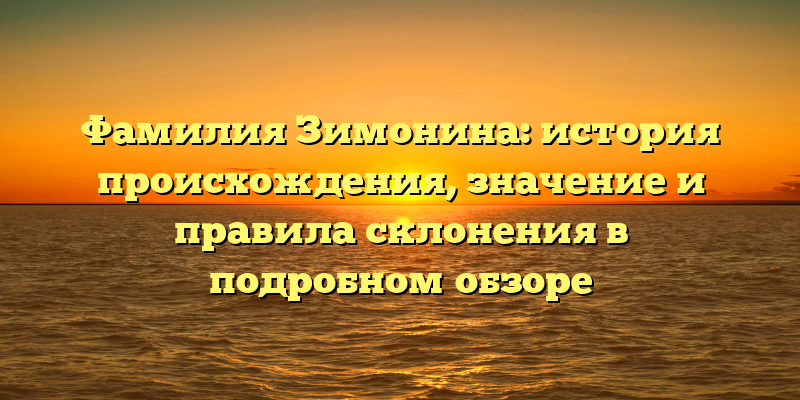 Фамилия Зимонина: история происхождения, значение и правила склонения в подробном обзоре