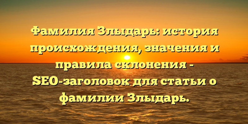 Фамилия Злыдарь: история происхождения, значения и правила склонения - SEO-заголовок для статьи о фамилии Злыдарь.