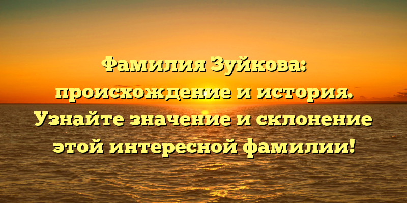 Фамилия Зуйкова: происхождение и история. Узнайте значение и склонение этой интересной фамилии!