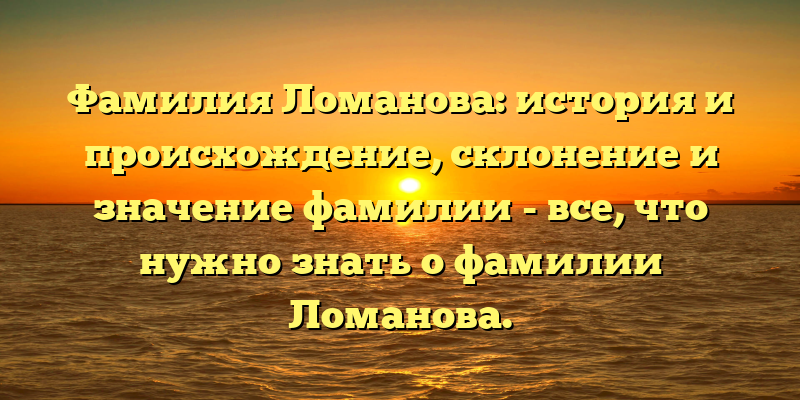 Фамилия Ломанова: история и происхождение, склонение и значение фамилии - все, что нужно знать о фамилии Ломанова.