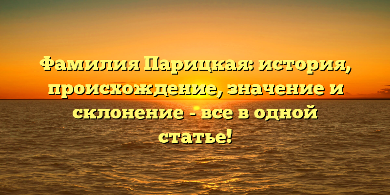 Фамилия Парицкая: история, происхождение, значение и склонение - все в одной статье!