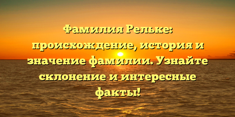 Фамилия Рельке: происхождение, история и значение фамилии. Узнайте склонение и интересные факты!