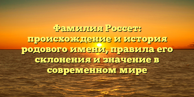 Фамилия Россет: происхождение и история родового имени, правила его склонения и значение в современном мире