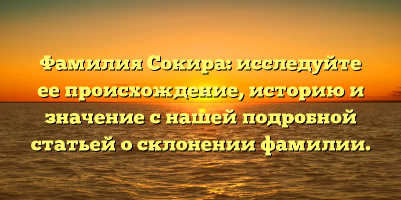 Фамилия Сокира: исследуйте ее происхождение, историю и значение с нашей подробной статьей о склонении фамилии.