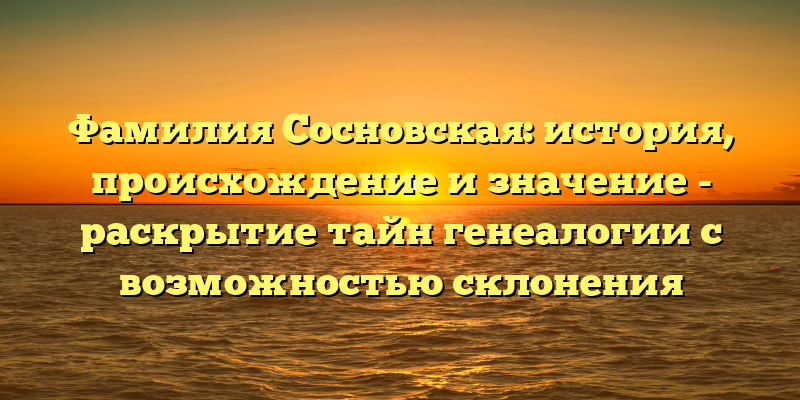 Фамилия Сосновская: история, происхождение и значение - раскрытие тайн генеалогии с возможностью склонения