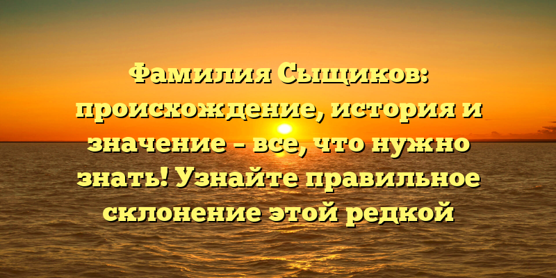 Фамилия Сыщиков: происхождение, история и значение – все, что нужно знать! Узнайте правильное склонение этой редкой фамилии.