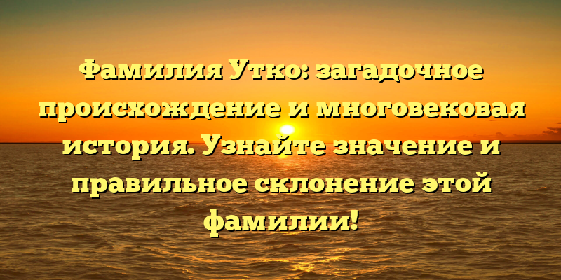 Фамилия Утко: загадочное происхождение и многовековая история. Узнайте значение и правильное склонение этой фамилии!