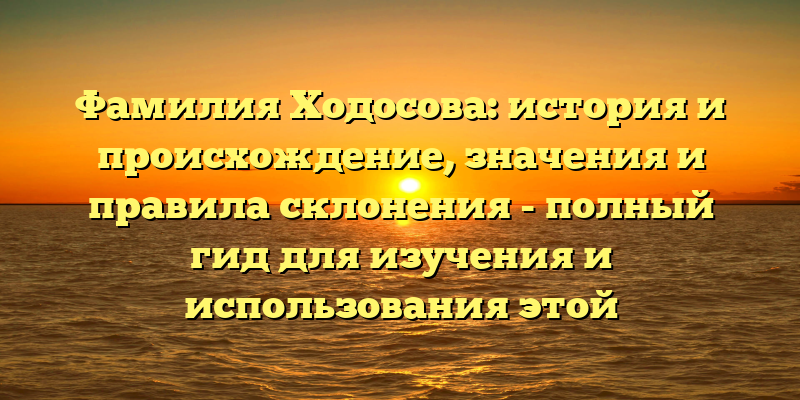 Фамилия Ходосова: история и происхождение, значения и правила склонения - полный гид для изучения и использования этой уникальной фамилии.