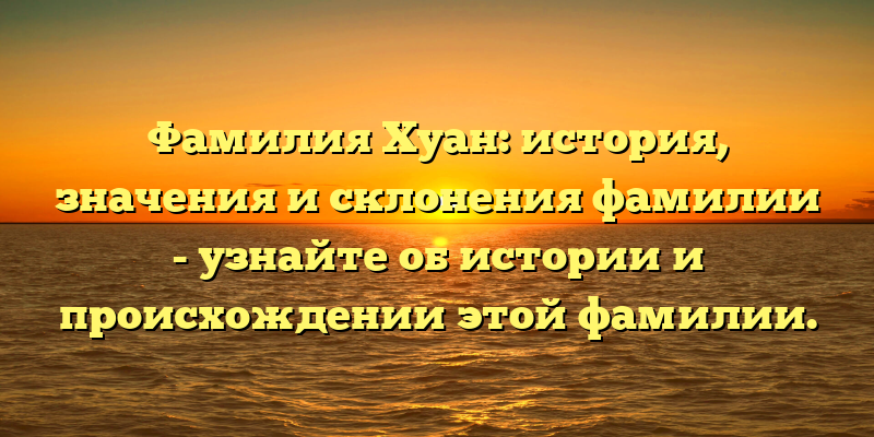 Фамилия Хуан: история, значения и склонения фамилии - узнайте об истории и происхождении этой фамилии.