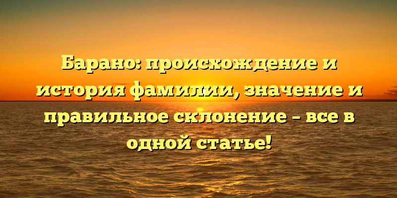 Барано: происхождение и история фамилии, значение и правильное склонение – все в одной статье!