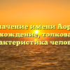 Значение имени Аора: происхождение, толкование и характеристика человека