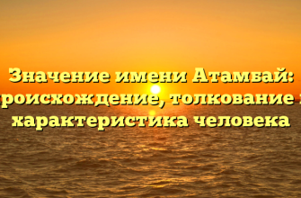 Значение имени Атамбай: происхождение, толкование и характеристика человека