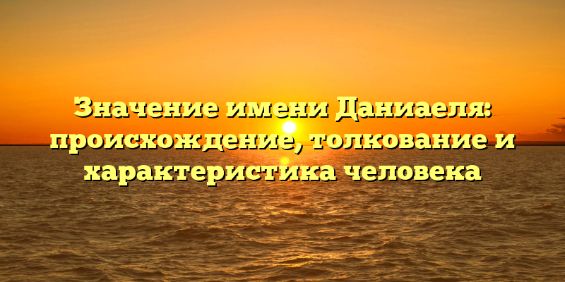 Значение имени Даниаеля: происхождение, толкование и характеристика человека