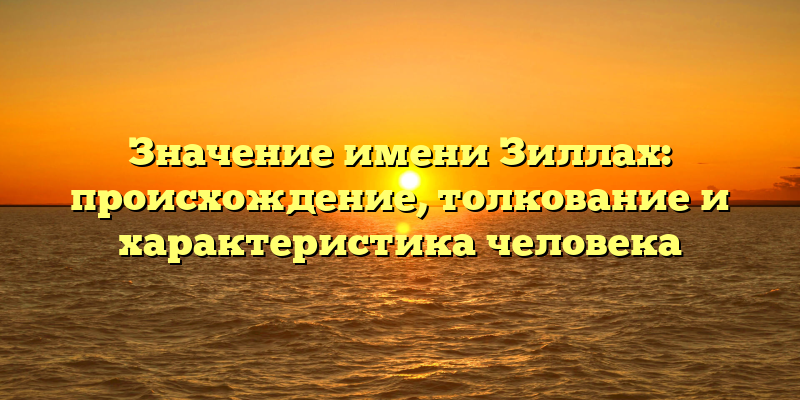Значение имени Зиллах: происхождение, толкование и характеристика человека