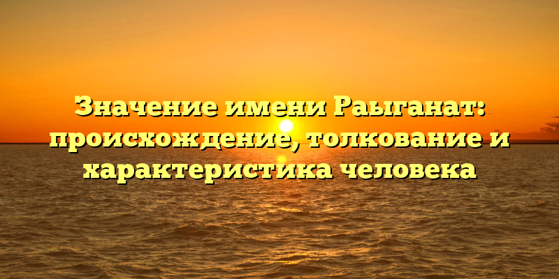 Значение имени Раыганат: происхождение, толкование и характеристика человека