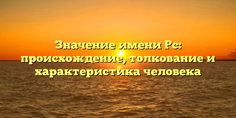 Значение имени Рс: происхождение, толкование и характеристика человека