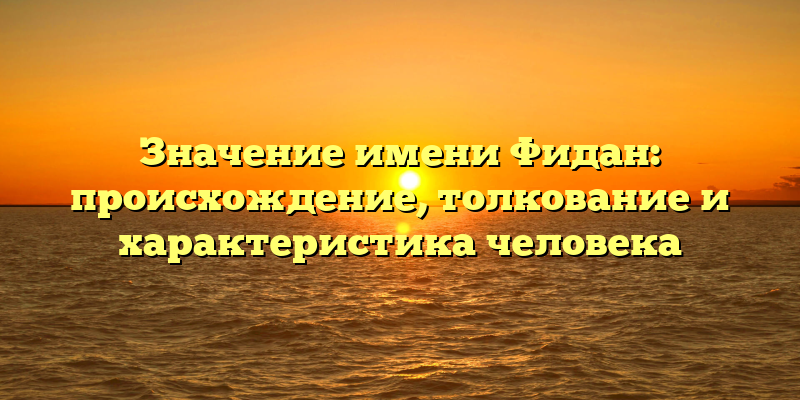 Значение имени Фидан: происхождение, толкование и характеристика человека