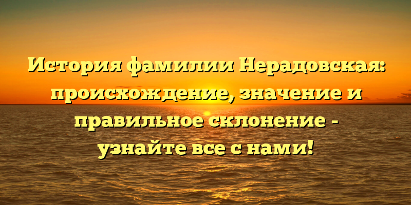 История фамилии Нерадовская: происхождение, значение и правильное склонение - узнайте все с нами!