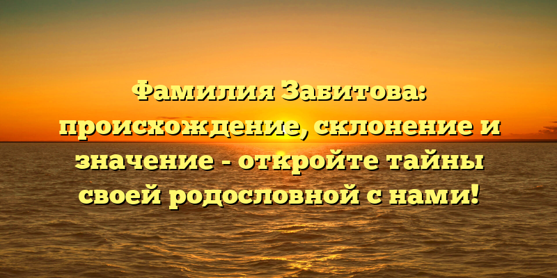 Фамилия Забитова: происхождение, склонение и значение - откройте тайны своей родословной с нами!