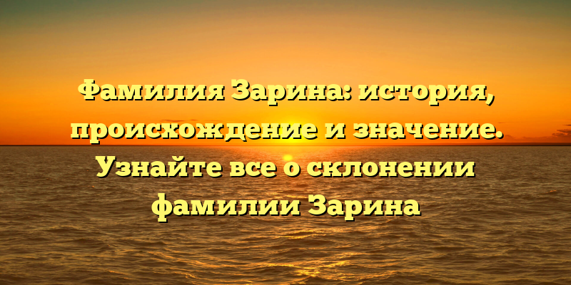 Фамилия Зарина: история, происхождение и значение. Узнайте все о склонении фамилии Зарина