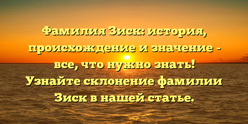 Фамилия Зиск: история, происхождение и значение - все, что нужно знать! Узнайте склонение фамилии Зиск в нашей статье.