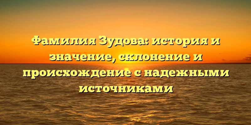 Фамилия Зудова: история и значение, склонение и происхождение с надежными источниками