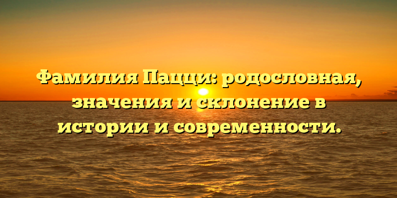 Фамилия Пацци: родословная, значения и склонение в истории и современности.