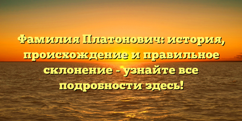 Фамилия Платонович: история, происхождение и правильное склонение - узнайте все подробности здесь!
