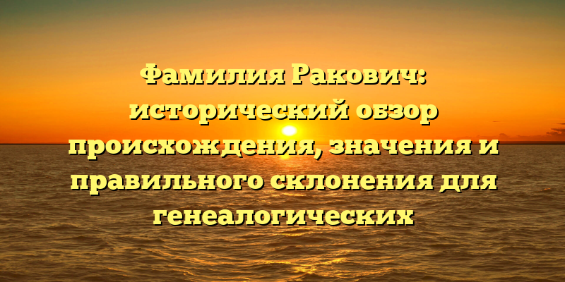 Фамилия Ракович: исторический обзор происхождения, значения и правильного склонения для генеалогических исследований.