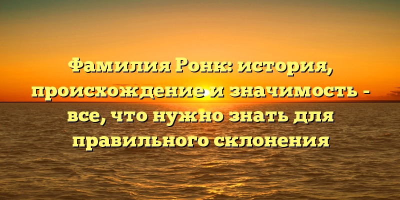Фамилия Ронк: история, происхождение и значимость - все, что нужно знать для правильного склонения