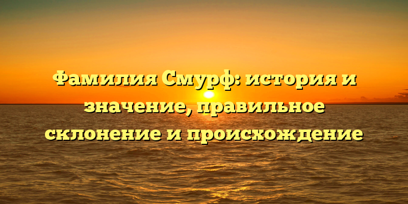 Фамилия Смурф: история и значение, правильное склонение и происхождение