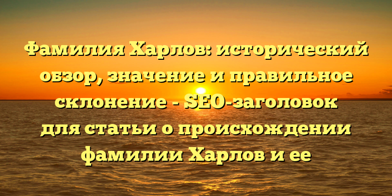 Фамилия Харлов: исторический обзор, значение и правильное склонение - SEO-заголовок для статьи о происхождении фамилии Харлов и ее склонении.