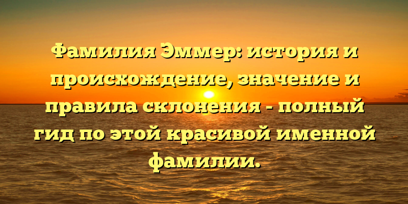 Фамилия Эммер: история и происхождение, значение и правила склонения - полный гид по этой красивой именной фамилии.